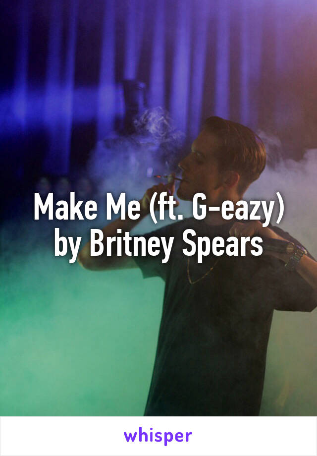 Make Me (ft. G-eazy)
by Britney Spears
