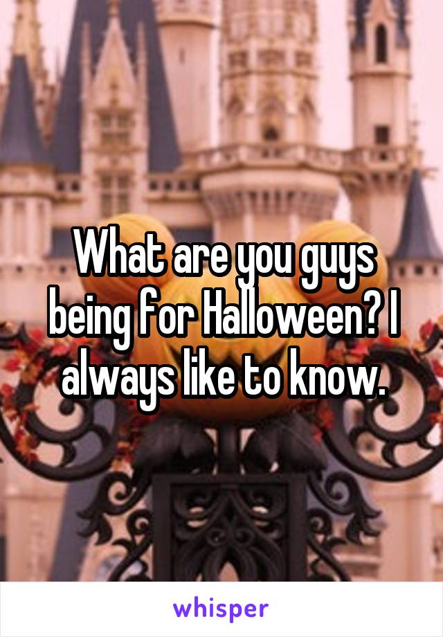 What are you guys being for Halloween? I always like to know.