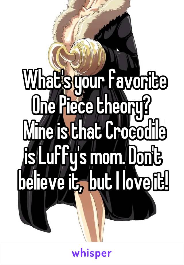  What's your favorite One Piece theory? 
 Mine is that Crocodile is Luffy's mom. Don't believe it,  but I love it!