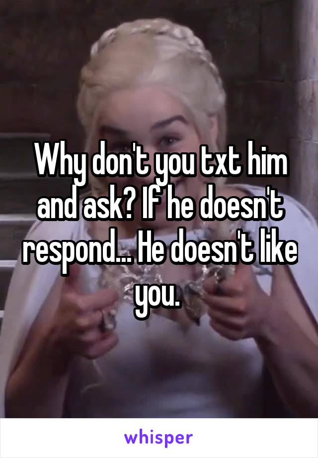 Why don't you txt him and ask? If he doesn't respond... He doesn't like you. 
