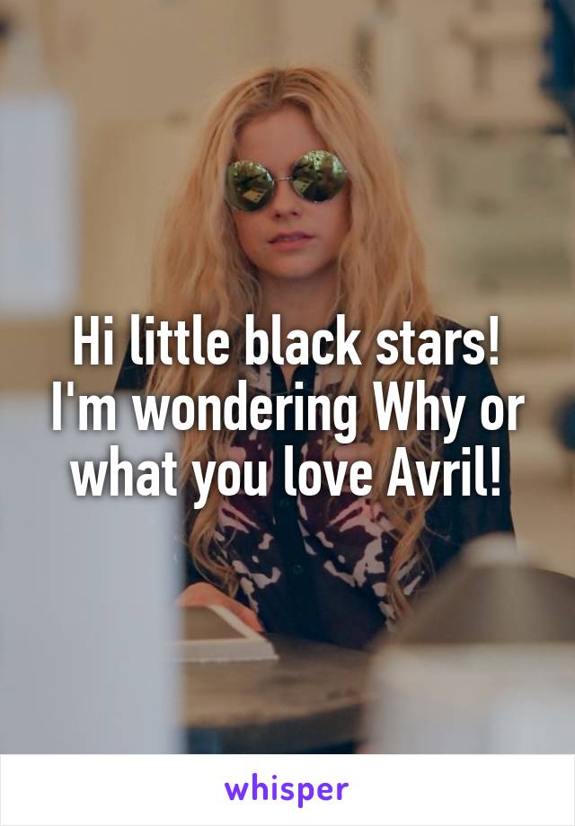 Hi little black stars! I'm wondering Why or what you love Avril!