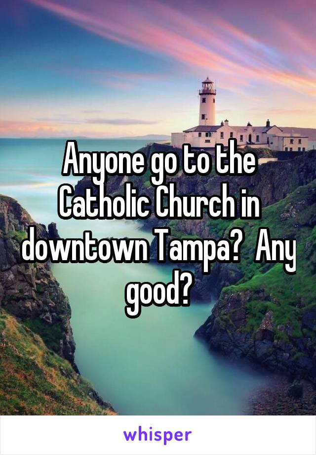 Anyone go to the Catholic Church in downtown Tampa?  Any good?