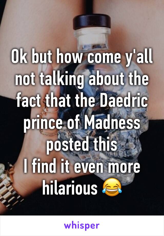 Ok but how come y'all not talking about the fact that the Daedric prince of Madness posted this
I find it even more hilarious 😂