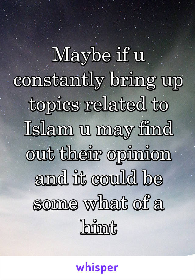 Maybe if u constantly bring up topics related to Islam u may find out their opinion and it could be some what of a hint