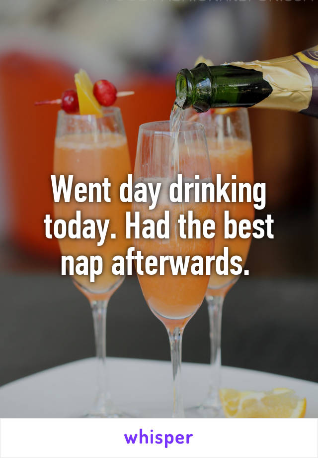 Went day drinking today. Had the best nap afterwards. 