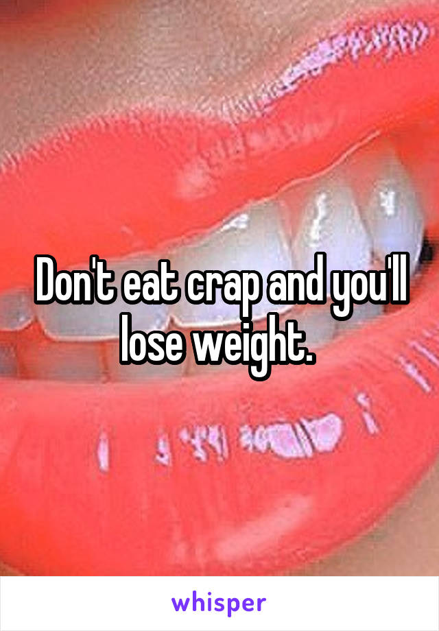 Don't eat crap and you'll lose weight. 