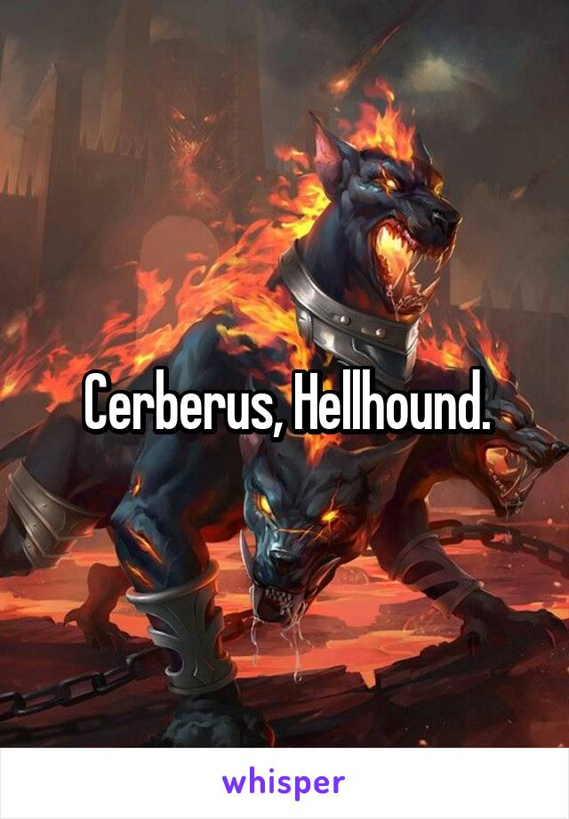 Cerberus, Hellhound.