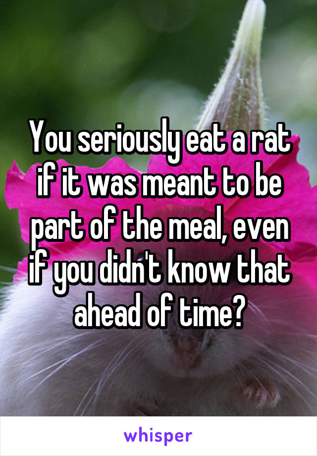 You seriously eat a rat if it was meant to be part of the meal, even if you didn't know that ahead of time?