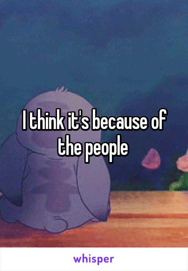 I think it's because of the people 
