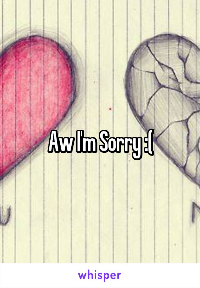 Aw I'm Sorry :(