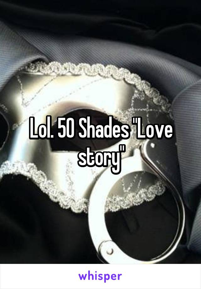 Lol. 50 Shades "Love story"