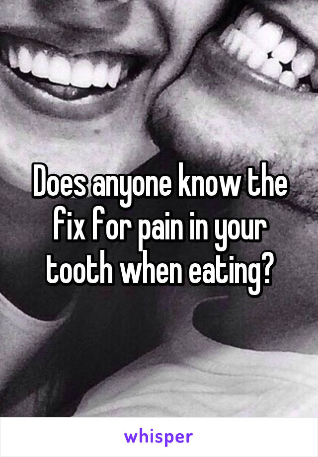 Does anyone know the fix for pain in your tooth when eating?