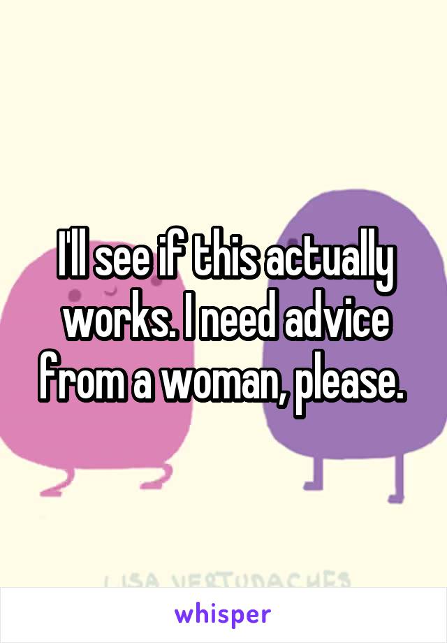 I'll see if this actually works. I need advice from a woman, please. 