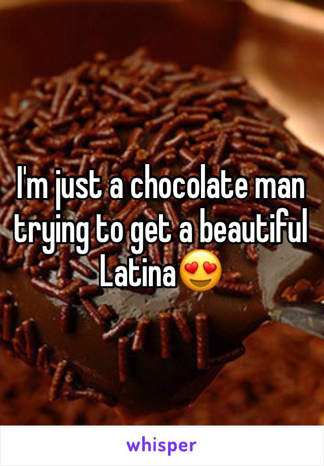 I'm just a chocolate man trying to get a beautiful Latina😍