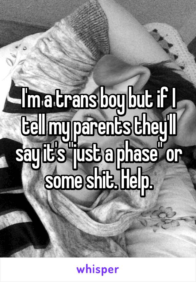 I'm a trans boy but if I tell my parents they'll say it's "just a phase" or some shit. Help.
