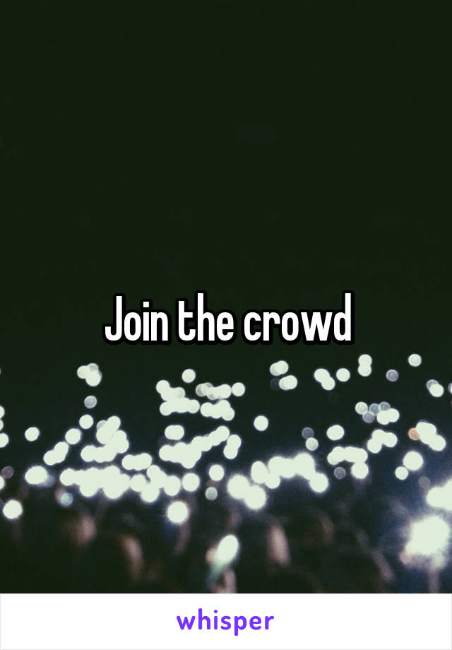 Join the crowd