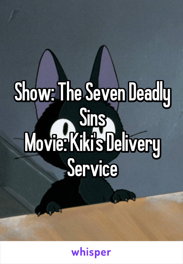 Show: The Seven Deadly Sins
Movie: Kiki's Delivery Service