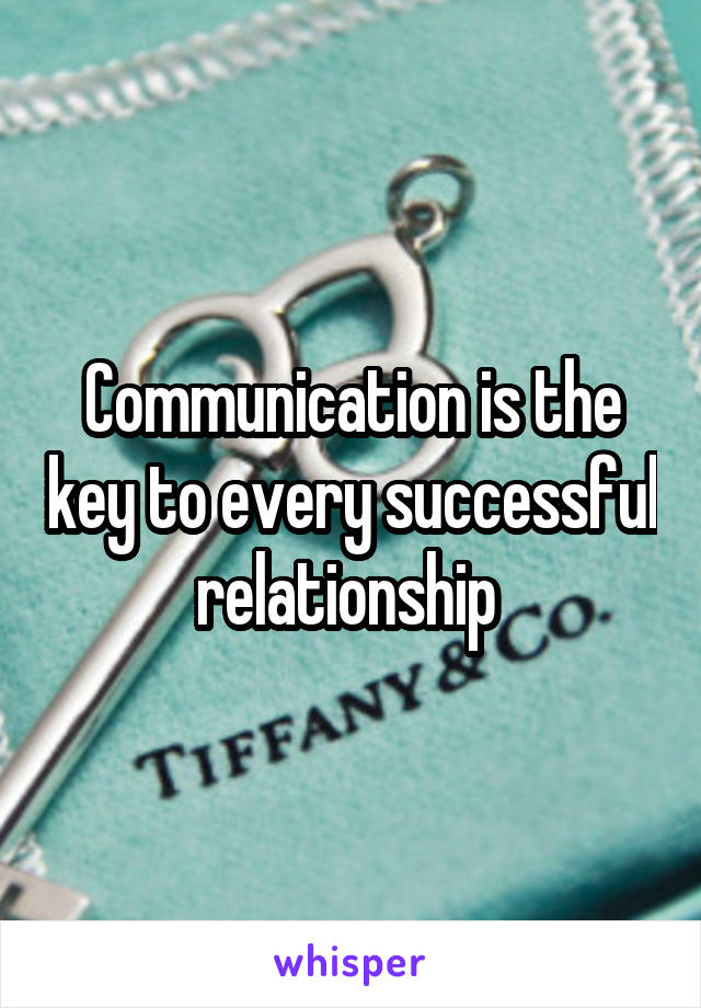 Communication is the key to every successful relationship 