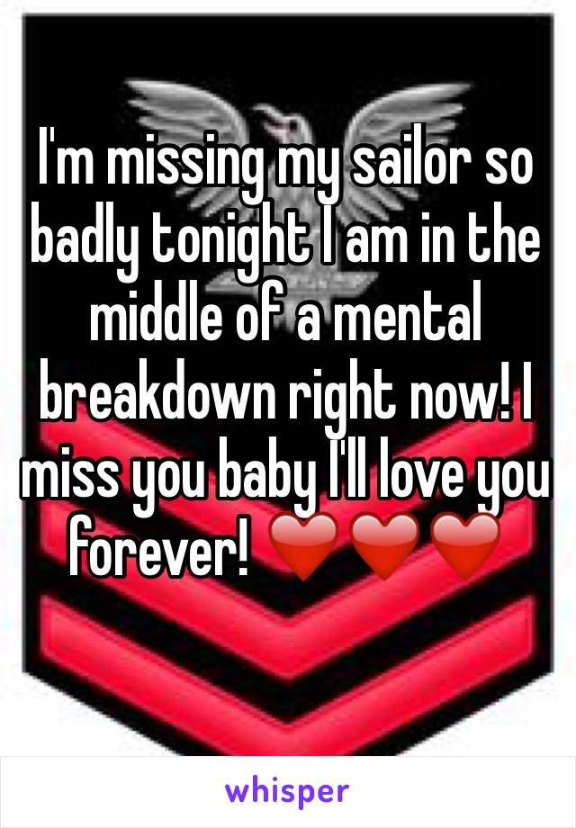 I'm missing my sailor so badly tonight I am in the middle of a mental breakdown right now! I miss you baby I'll love you forever! ❤️❤️❤️
