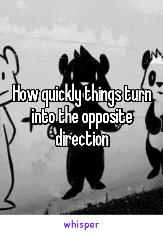 How quickly things turn into the opposite direction