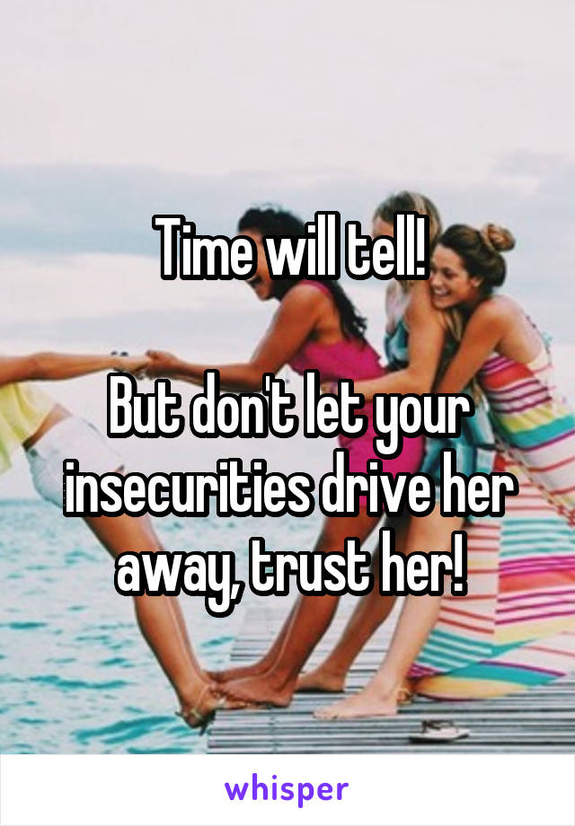 Time will tell!

But don't let your insecurities drive her away, trust her!