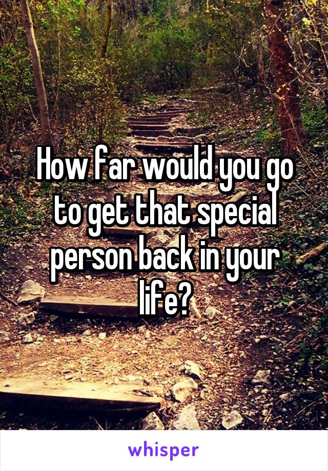 How far would you go to get that special person back in your life?