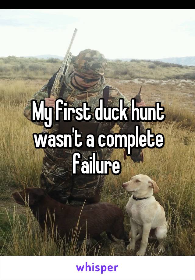 My first duck hunt wasn't a complete failure 