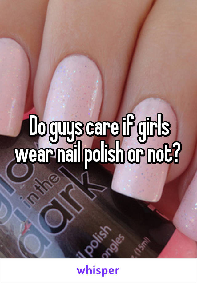 Do guys care if girls wear nail polish or not? 