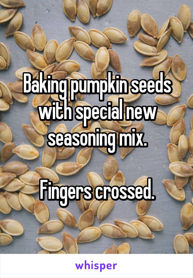 Baking pumpkin seeds with special new seasoning mix.

Fingers crossed.