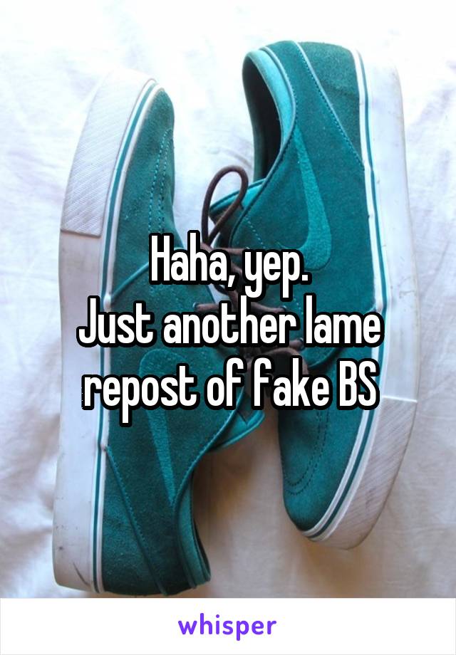 Haha, yep.
Just another lame repost of fake BS