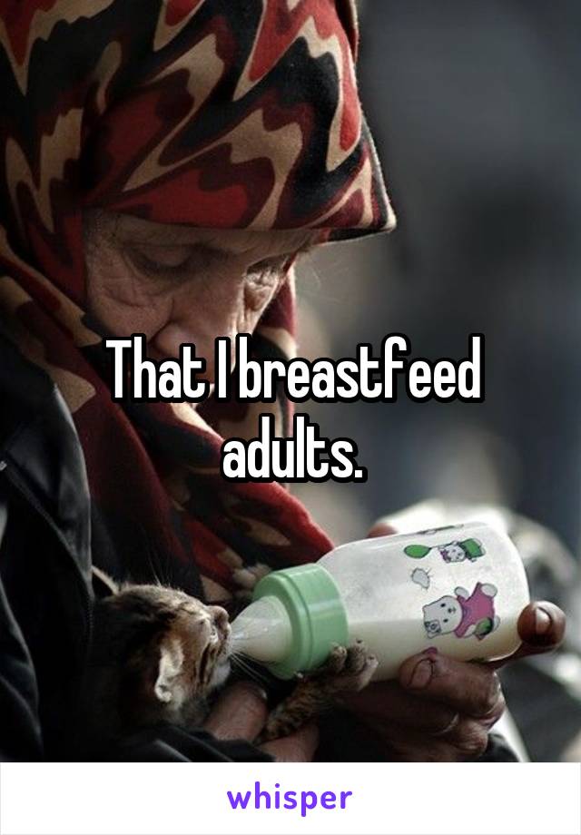 That I breastfeed adults.