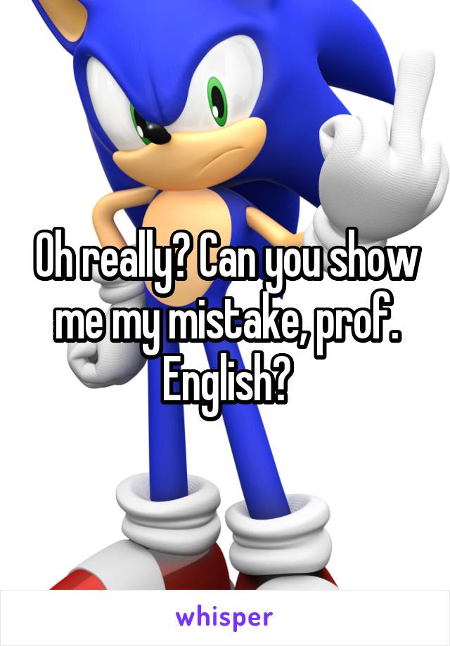 Oh really? Can you show me my mistake, prof. English?