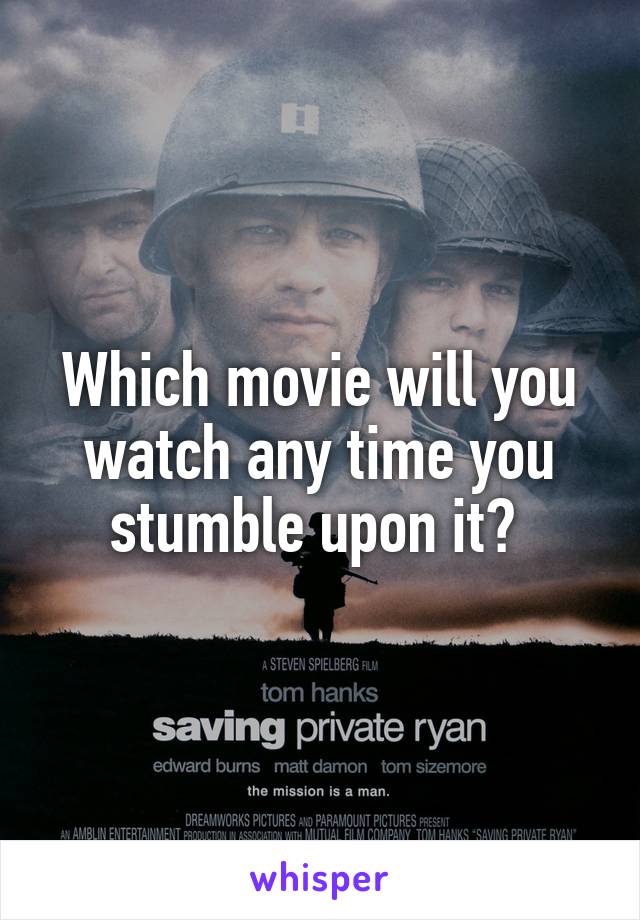 Which movie will you watch any time you stumble upon it? 