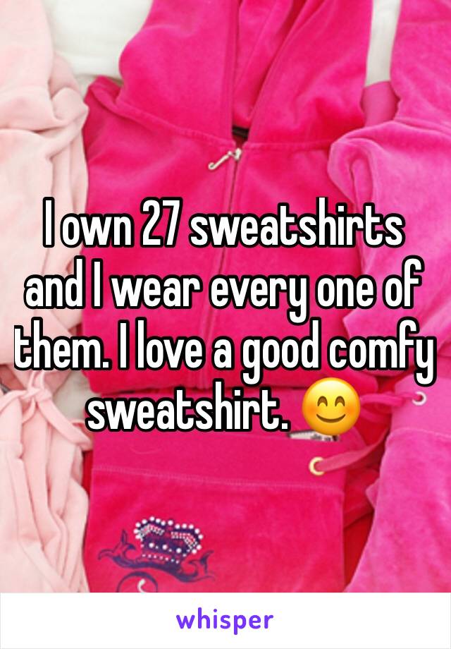 I own 27 sweatshirts and I wear every one of them. I love a good comfy sweatshirt. 😊