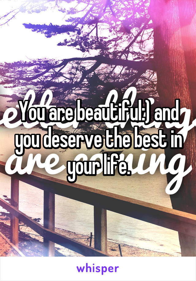 You are beautiful:) and you deserve the best in your life.