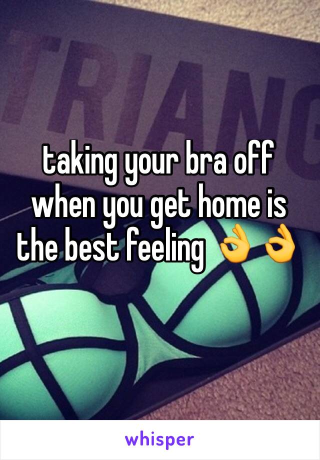 taking your bra off when you get home is the best feeling 👌👌