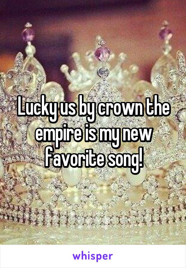 Lucky us by crown the empire is my new favorite song!