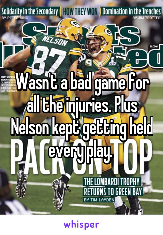 Wasn't a bad game for all the injuries. Plus Nelson kept getting held every play. 