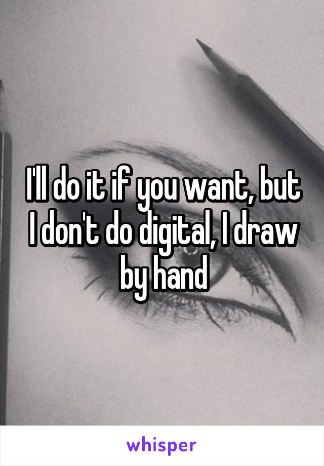 I'll do it if you want, but I don't do digital, I draw by hand