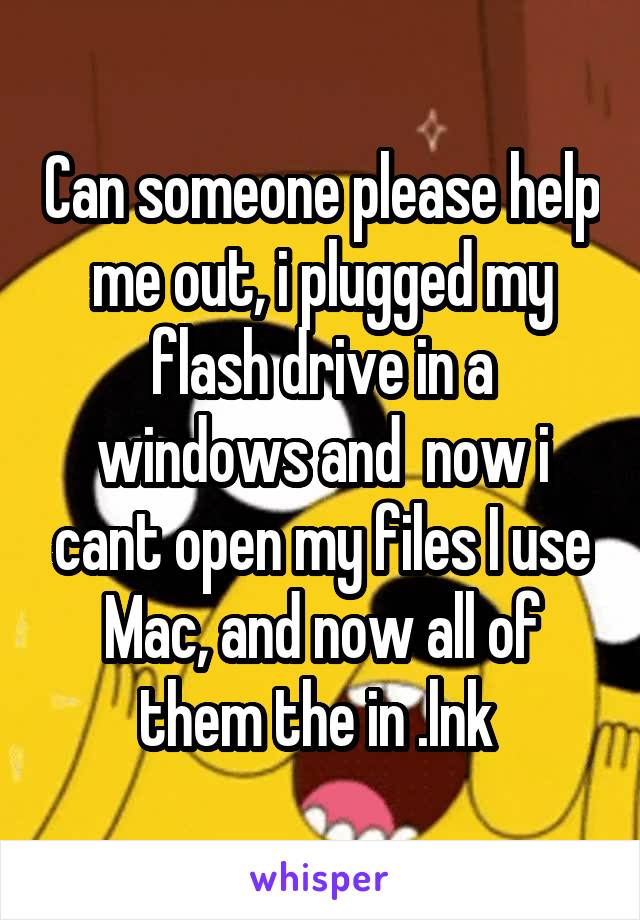 Can someone please help me out, i plugged my flash drive in a windows and  now i cant open my files I use Mac, and now all of them the in .lnk 