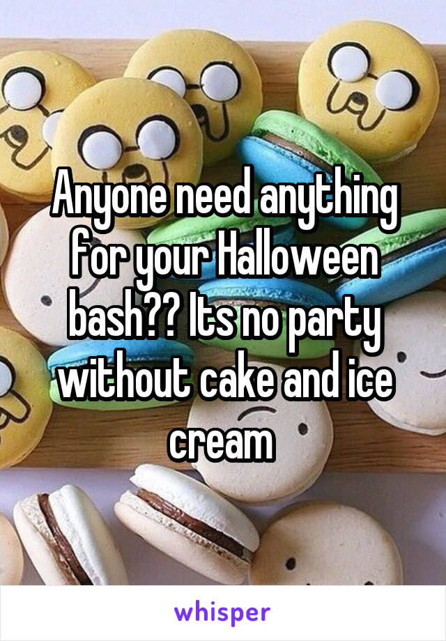 Anyone need anything for your Halloween bash?? Its no party without cake and ice cream 
