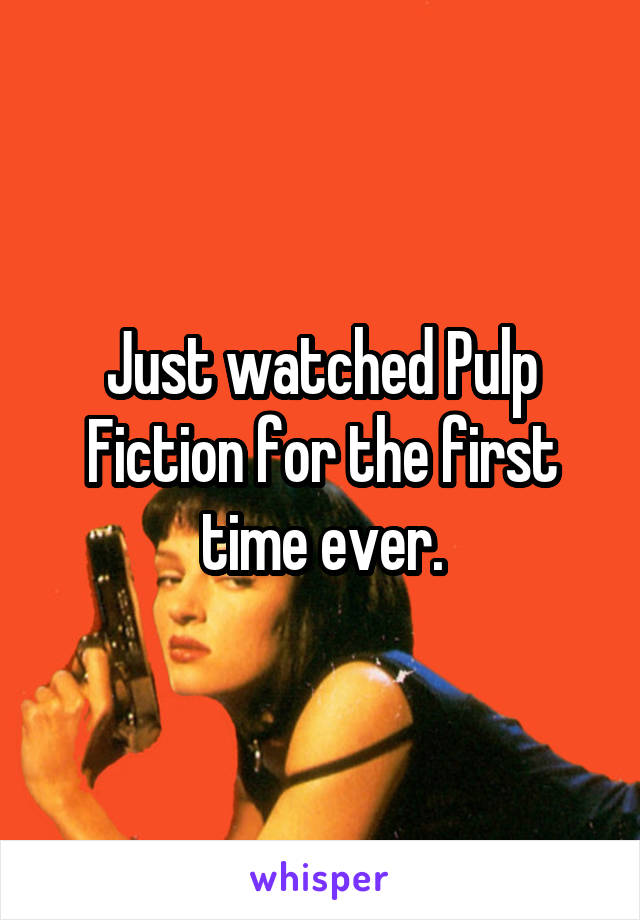 Just watched Pulp Fiction for the first time ever.