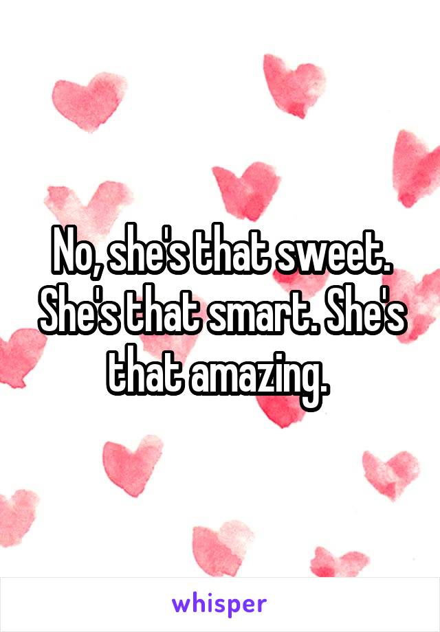 No, she's that sweet. She's that smart. She's that amazing. 