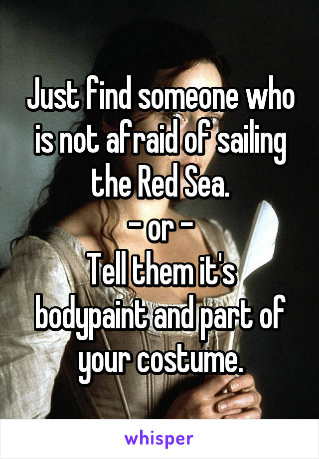 Just find someone who is not afraid of sailing the Red Sea.
- or -
Tell them it's bodypaint and part of your costume.