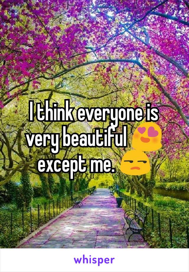 I think everyone is very beautiful 😍 except me. 😒