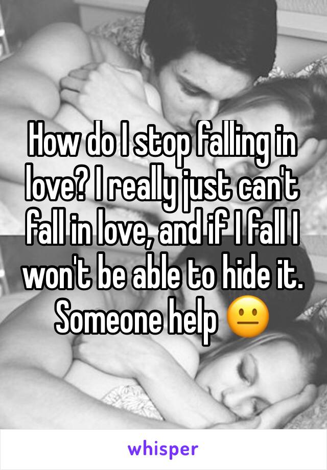 How do I stop falling in love? I really just can't fall in love, and if I fall I won't be able to hide it. Someone help 😐