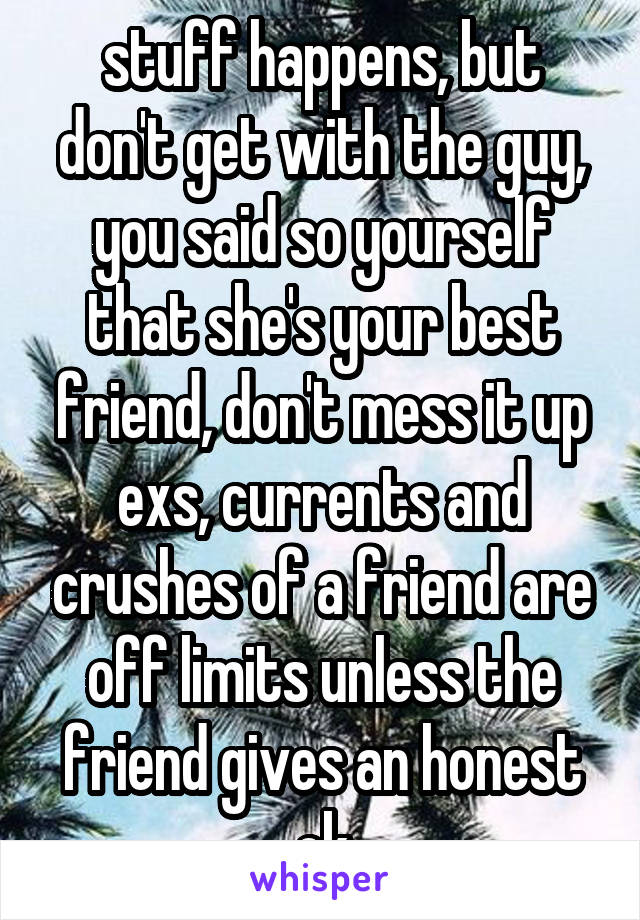 stuff happens, but don't get with the guy, you said so yourself that she's your best friend, don't mess it up
exs, currents and crushes of a friend are off limits unless the friend gives an honest ok