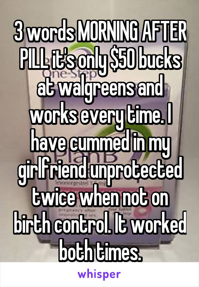3 words MORNING AFTER PILL it's only $50 bucks at walgreens and works every time. I have cummed in my girlfriend unprotected twice when not on birth control. It worked both times.