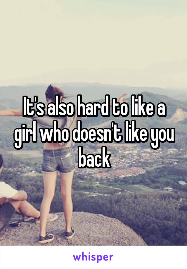 It's also hard to like a girl who doesn't like you back