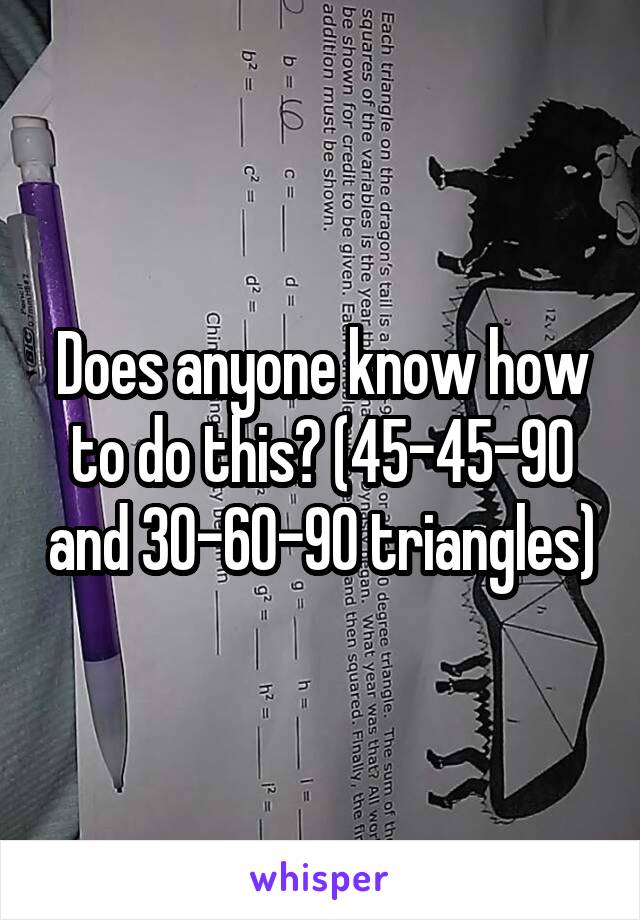 Does anyone know how to do this? (45-45-90 and 30-60-90 triangles)